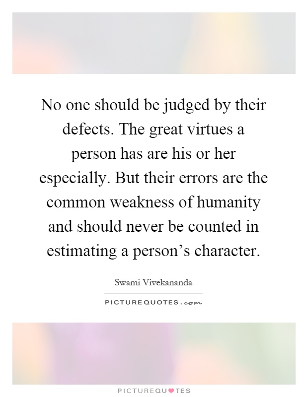 No one should be judged by their defects. The great virtues a person has are his or her especially. But their errors are the common weakness of humanity and should never be counted in estimating a person's character Picture Quote #1
