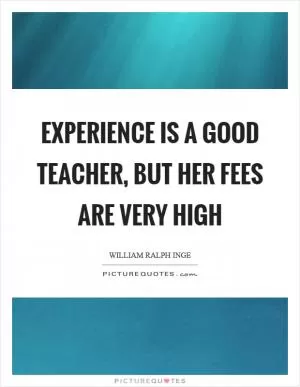 Experience is a good teacher, but her fees are very high Picture Quote #1