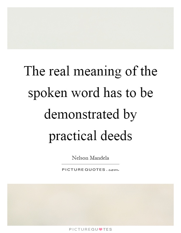 The real meaning of the spoken word has to be demonstrated by practical deeds Picture Quote #1