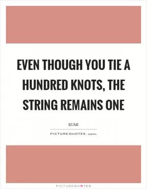 Even though you tie a hundred knots, the string remains one Picture Quote #1