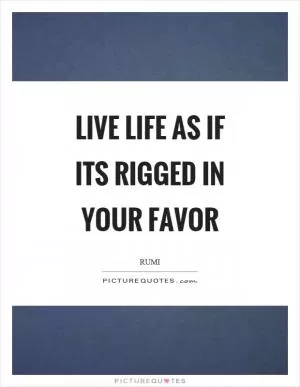 Live life as if its rigged in your favor Picture Quote #1