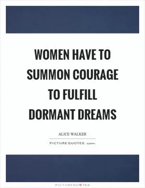 Women have to summon courage to fulfill dormant dreams Picture Quote #1