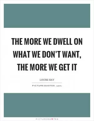 The more we dwell on what we don’t want, the more we get it Picture Quote #1