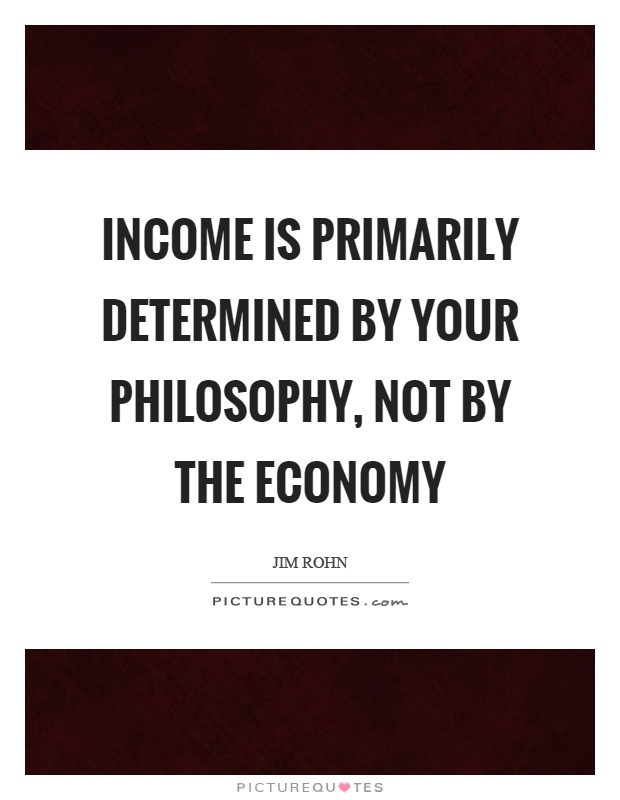 Income is primarily determined by your philosophy, not by the economy Picture Quote #1