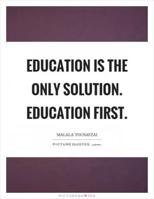 Education is the only solution. Education first Picture Quote #1
