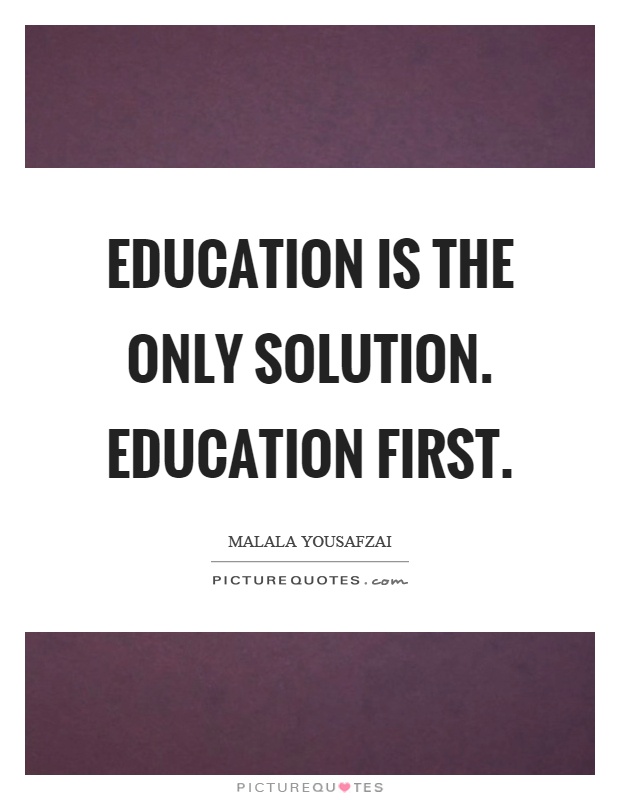 Education is the only solution. Education first Picture Quote #1