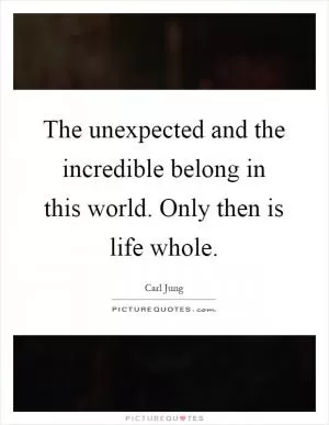 The unexpected and the incredible belong in this world. Only then is life whole Picture Quote #1