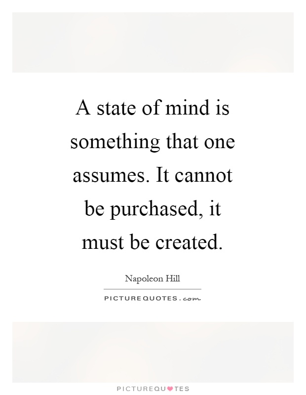A state of mind is something that one assumes. It cannot be purchased, it must be created Picture Quote #1