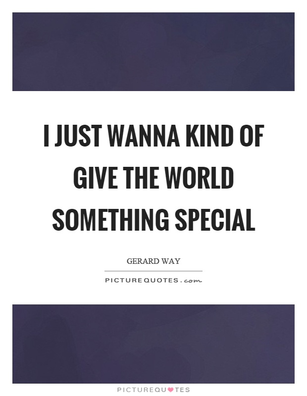 I just wanna kind of give the world something special Picture Quote #1