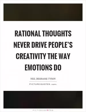 Rational thoughts never drive people’s creativity the way emotions do Picture Quote #1