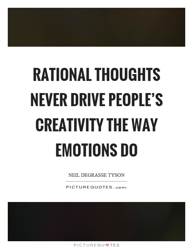 Rational thoughts never drive people's creativity the way emotions do Picture Quote #1