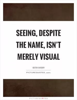 Seeing, despite the name, isn’t merely visual Picture Quote #1