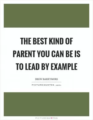 The best kind of parent you can be is to lead by example Picture Quote #1