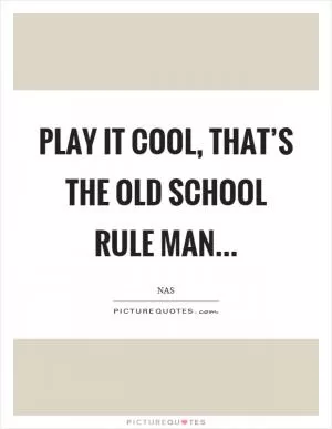Play it cool, that’s the old school rule man Picture Quote #1