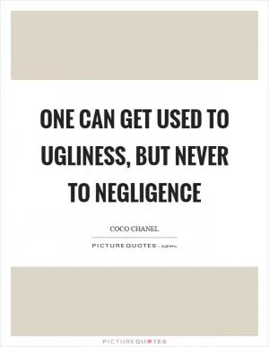 One can get used to ugliness, but never to negligence Picture Quote #1