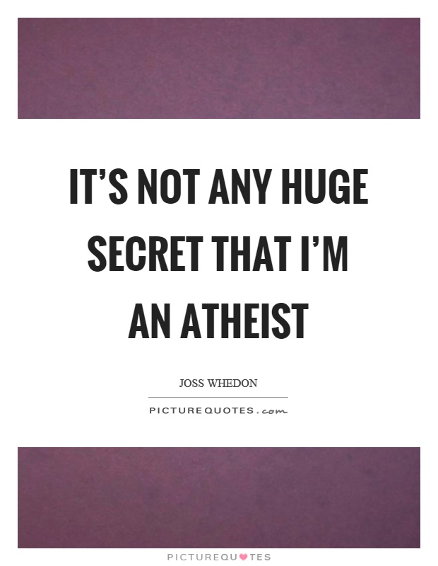 It's not any huge secret that I'm an atheist Picture Quote #1