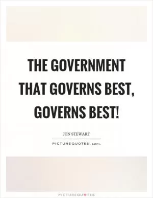 The government that governs best, governs best! Picture Quote #1