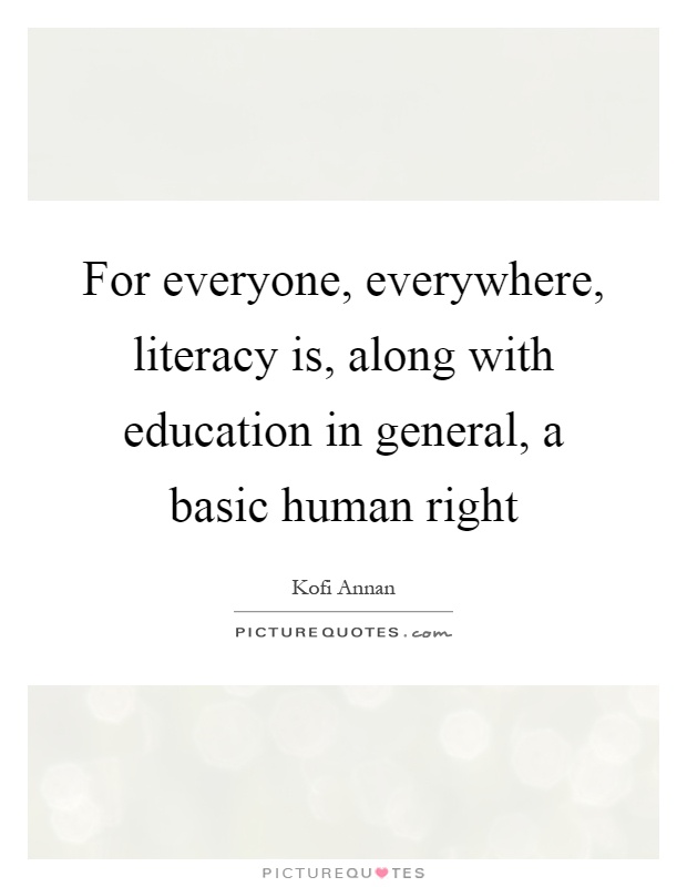 For everyone, everywhere, literacy is, along with education in general, a basic human right Picture Quote #1