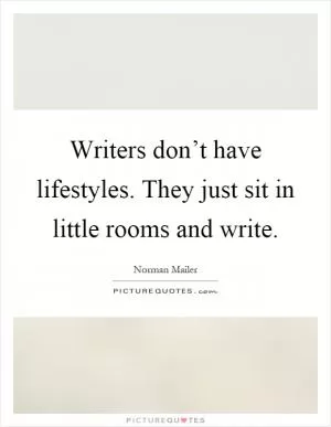 Writers don’t have lifestyles. They just sit in little rooms and write Picture Quote #1