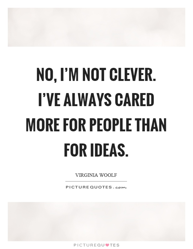 No, I'm not clever. I've always cared more for people than for ideas Picture Quote #1