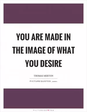 You are made in the image of what you desire Picture Quote #1