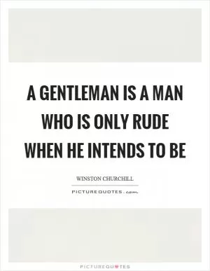 A gentleman is a man who is only rude when he intends to be Picture Quote #1