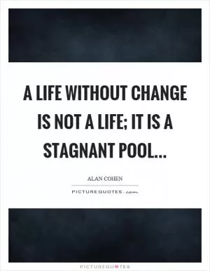 A life without change is not a life; it is a stagnant pool Picture Quote #1