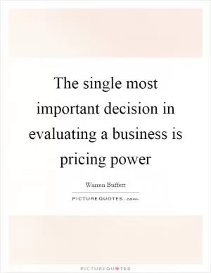 The single most important decision in evaluating a business is pricing power Picture Quote #1