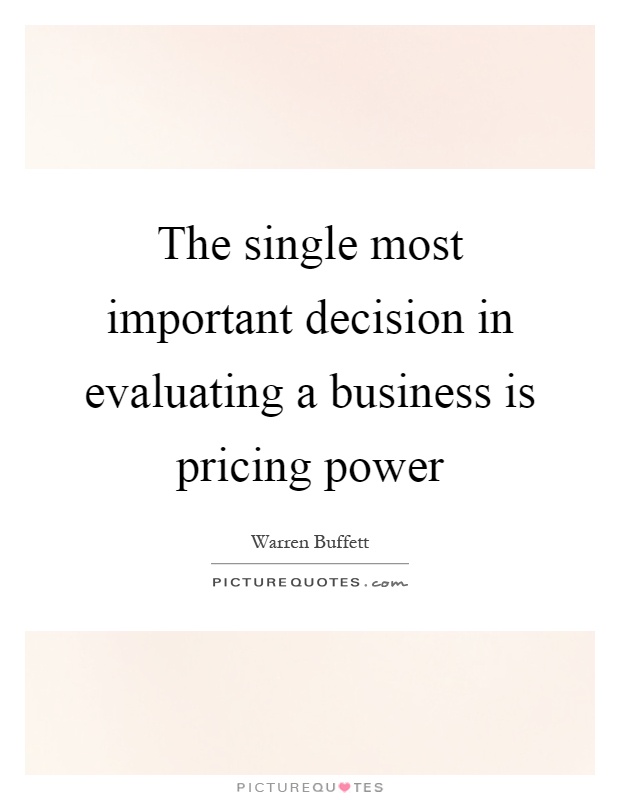 The single most important decision in evaluating a business is pricing power Picture Quote #1