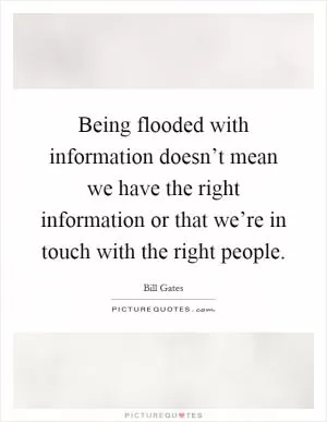 Being flooded with information doesn’t mean we have the right information or that we’re in touch with the right people Picture Quote #1