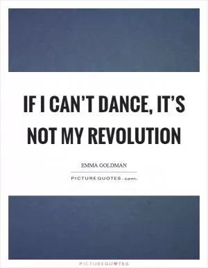 If I can’t dance, it’s not my revolution Picture Quote #1