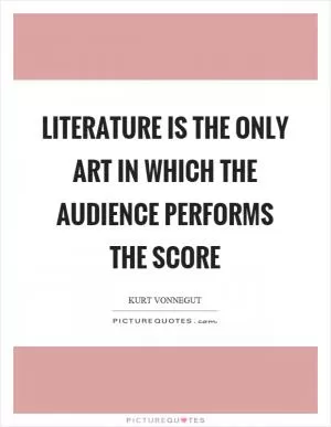 Literature is the only art in which the audience performs the score Picture Quote #1