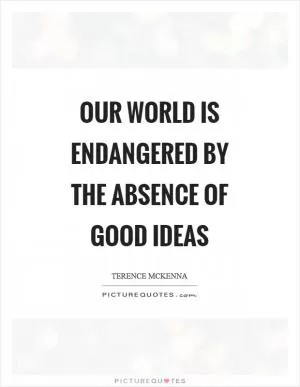 Our world is endangered by the absence of good ideas Picture Quote #1