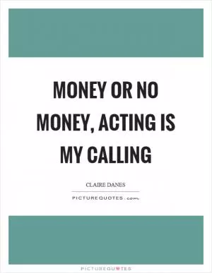 Money or no money, acting is my calling Picture Quote #1