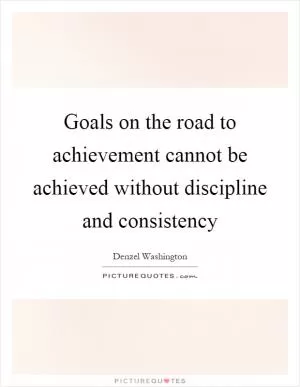 Goals on the road to achievement cannot be achieved without discipline and consistency Picture Quote #1