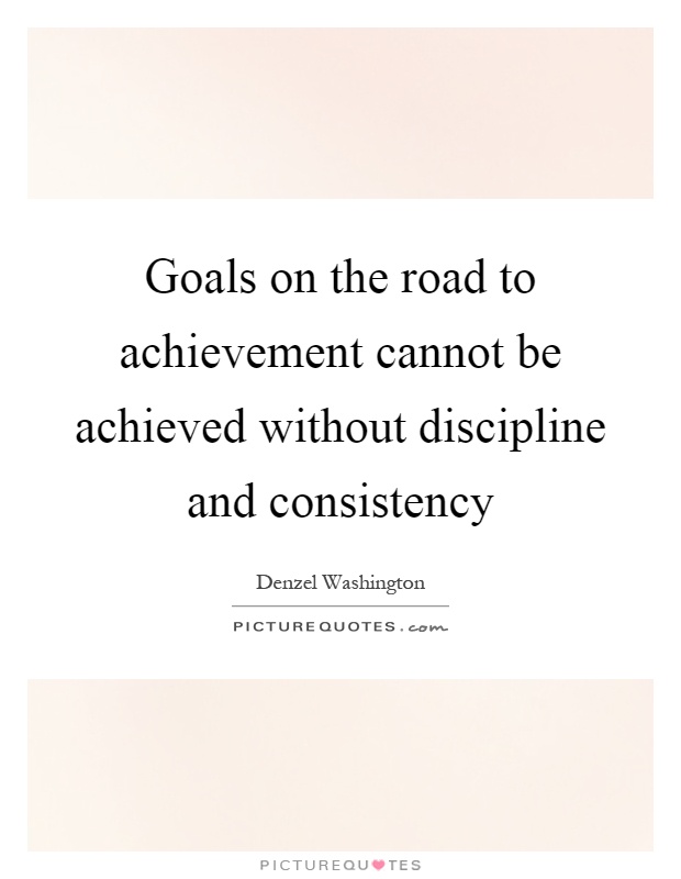 Goals on the road to achievement cannot be achieved without discipline and consistency Picture Quote #1