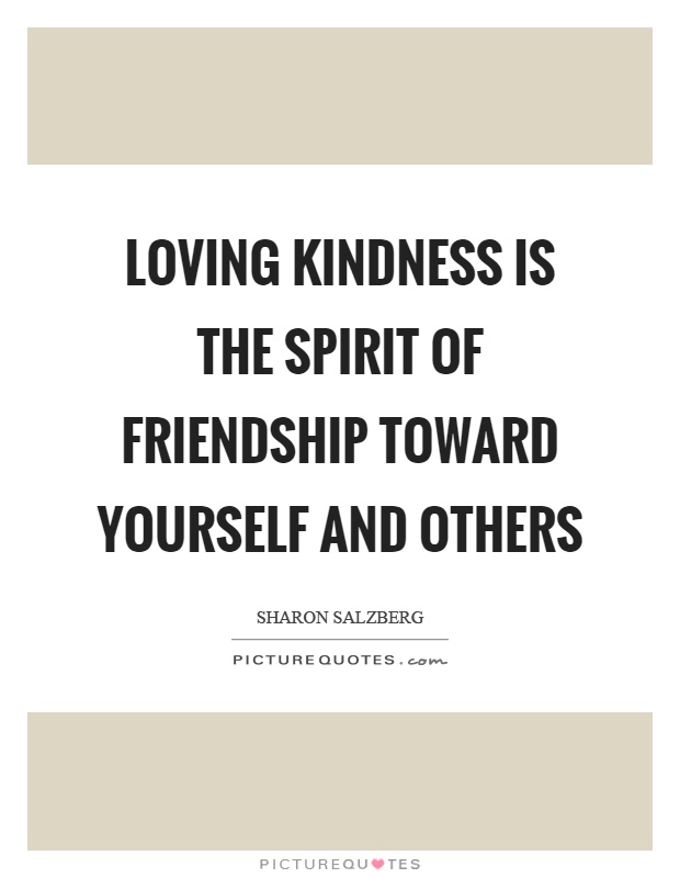 Loving kindness is the spirit of friendship toward yourself and others Picture Quote #1