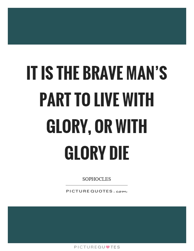 It is the brave man's part to live with glory, or with glory die Picture Quote #1
