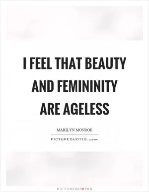 I feel that beauty and femininity are ageless Picture Quote #1