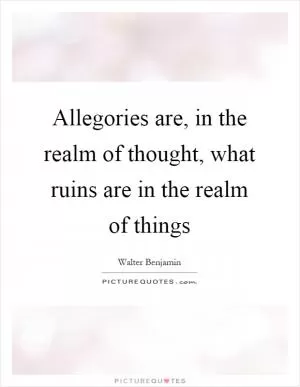 Allegories are, in the realm of thought, what ruins are in the realm of things Picture Quote #1