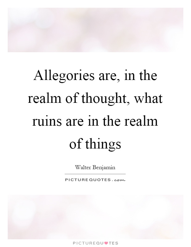 Allegories are, in the realm of thought, what ruins are in the realm of things Picture Quote #1