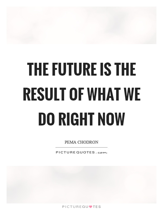 The future is the result of what we do right now Picture Quote #1