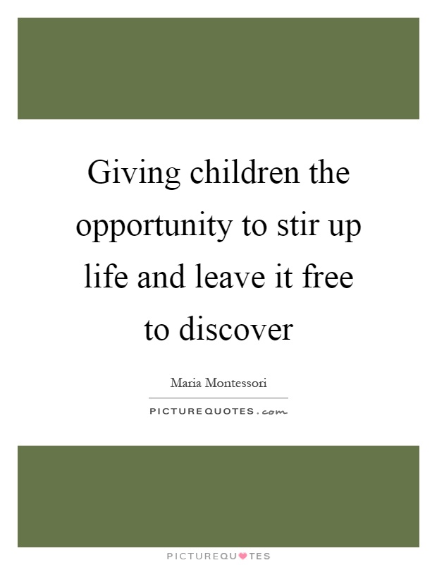 Giving children the opportunity to stir up life and leave it free to discover Picture Quote #1