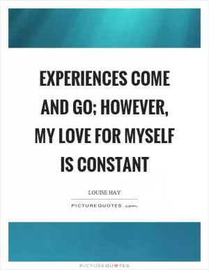 Experiences come and go; however, my love for myself is constant Picture Quote #1