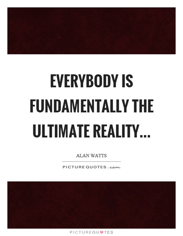 Everybody is fundamentally the ultimate reality Picture Quote #1
