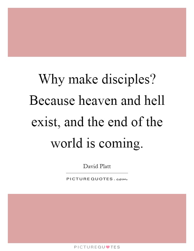 Why make disciples? Because heaven and hell exist, and the end of the world is coming Picture Quote #1