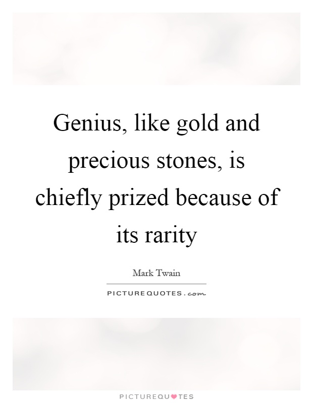 Genius, like gold and precious stones, is chiefly prized because of its rarity Picture Quote #1