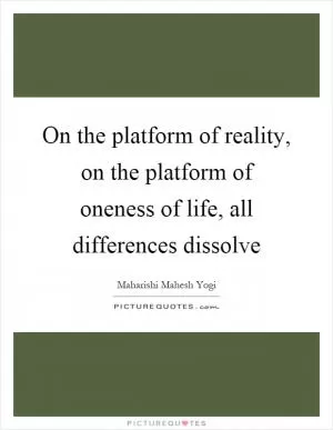 On the platform of reality, on the platform of oneness of life, all differences dissolve Picture Quote #1