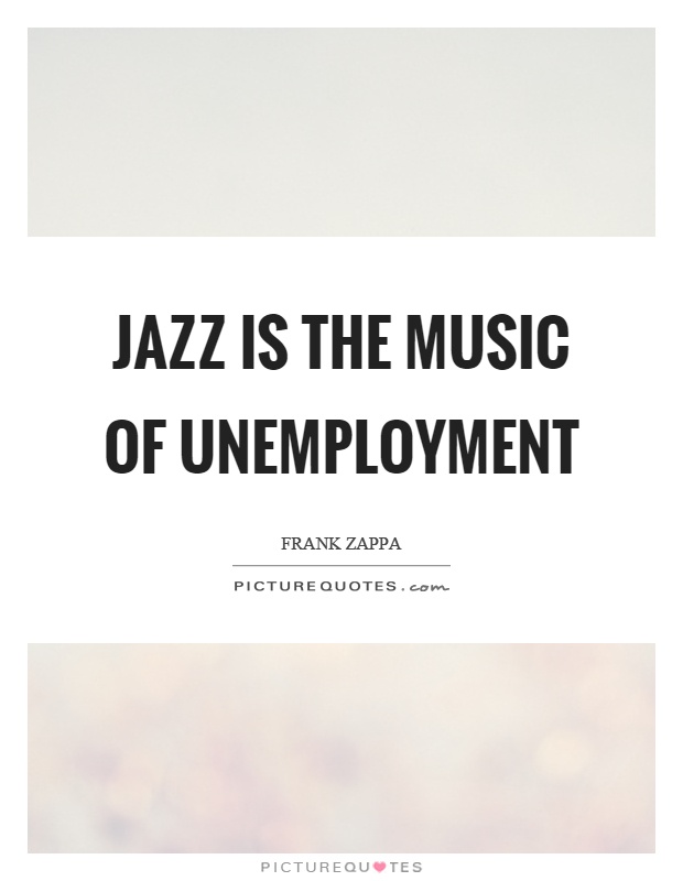 Jazz is the music of unemployment Picture Quote #1