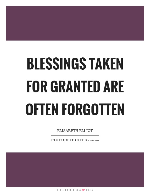 Blessings taken for granted are often forgotten Picture Quote #1